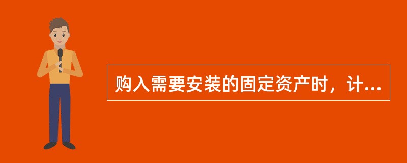 购入需要安装的固定资产时，计入的会计科目是（ ）。