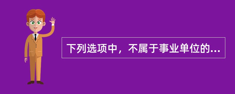 下列选项中，不属于事业单位的净资产的是（ ）。