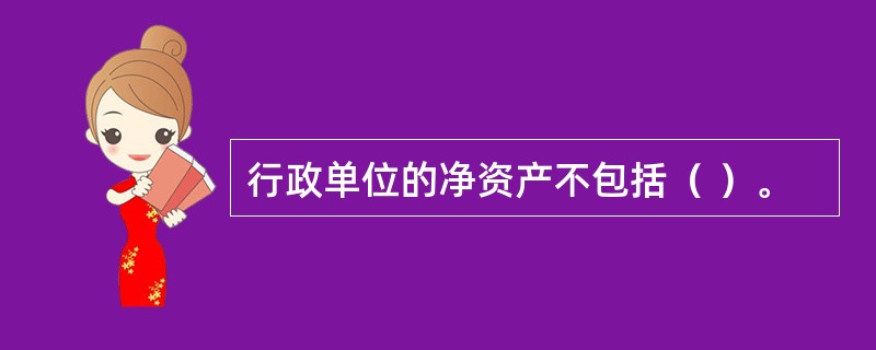 行政单位的净资产不包括（ ）。