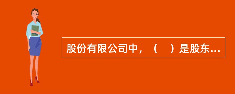 股份有限公司中，（　）是股东大会闭会期间行使股东大会职权的权力机构。