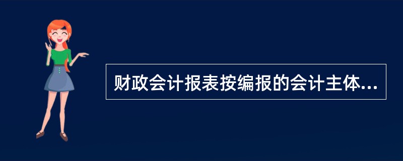 财政会计报表按编报的会计主体不同，包括中央会计报表和汇总会计报表。（ ）
