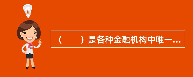 （　　）是各种金融机构中唯一开展吸收活期存款和开设支票存款账户业务的机构。