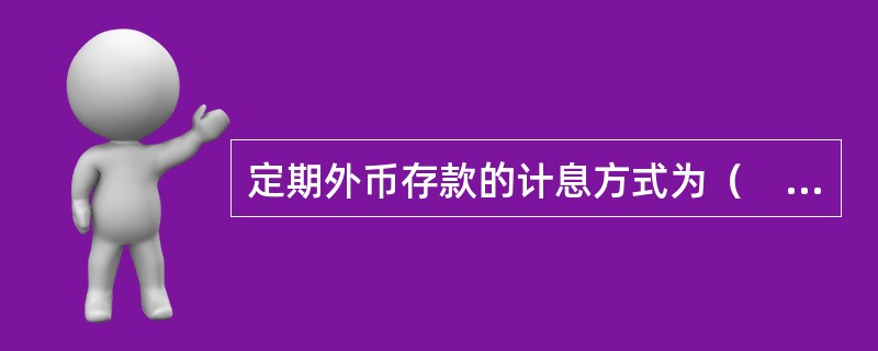 定期外币存款的计息方式为（　　）。