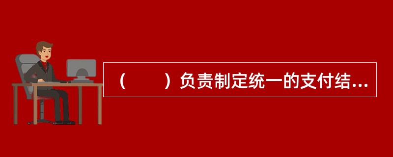 （　　）负责制定统一的支付结算制度。