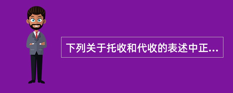 下列关于托收和代收的表述中正确的有（　　）。