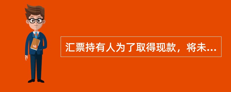 汇票持有人为了取得现款，将未到期的商业票据转让给银行，银行在扣除一定的贴息之后将余额支付给持票人的票据行为称为（　）。