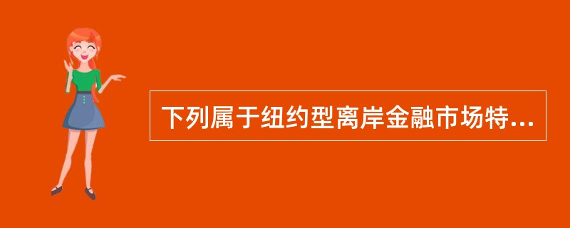 下列属于纽约型离岸金融市场特征的有（ ）。