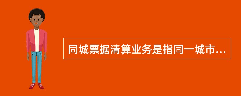 同城票据清算业务是指同一城市或同一票据交换区域的商业银行，跨系统各行处之间的款项汇划业务，通过（　　）组织的同城票据交换处理，并清算资金。 