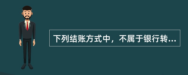 下列结账方式中，不属于银行转账结算方式的是（ ）。