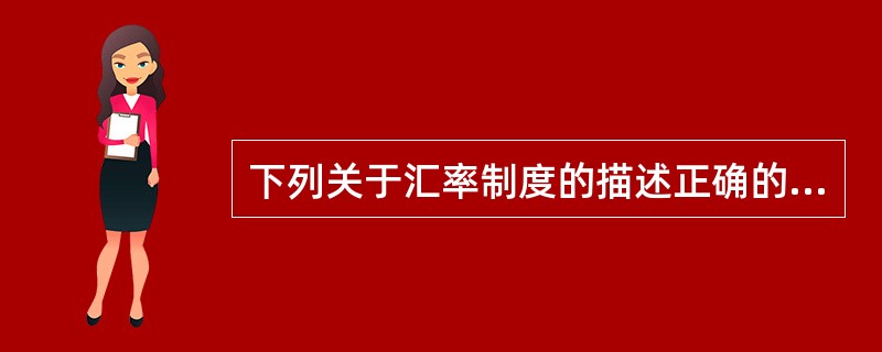 下列关于汇率制度的描述正确的有（ ）。