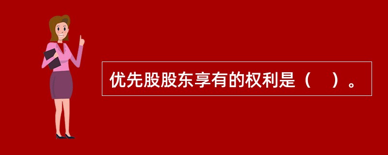 优先股股东享有的权利是（　）。