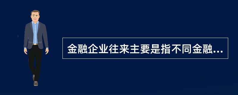 金融企业往来主要是指不同金融企业跨系统资金账务往来和金融企业与中央银行之间的资金账务往来。（　　）