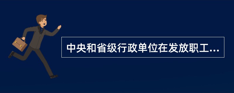 中央和省级行政单位在发放职工工资.津贴补贴及其他收入时可以以银行卡形式发放，也可以发放现金。（）