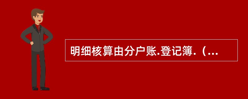 明细核算由分户账.登记簿.（　　）和现金收付日记簿组成。