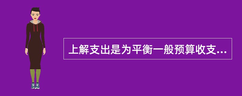 上解支出是为平衡一般预算收支，从基金预算的地方财政税费附加收入结余中调出的，用于补充一般预算的资金。（）