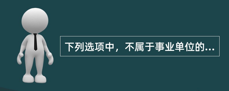 下列选项中，不属于事业单位的净资产的是（ ）。