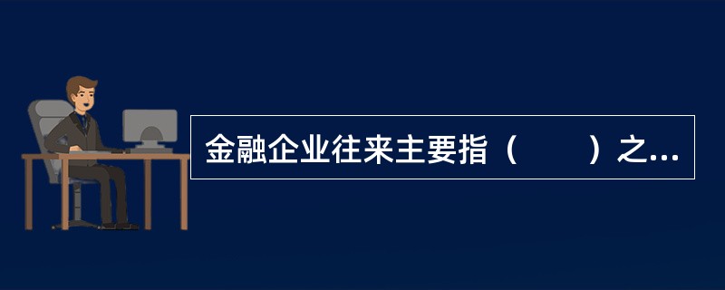 金融企业往来主要指（　　）之间的资金账务往来。