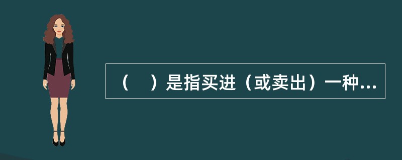 （　）是指买进（或卖出）一种货币的现汇的同时，卖出（或买进）数额相等的该种货币的期汇。