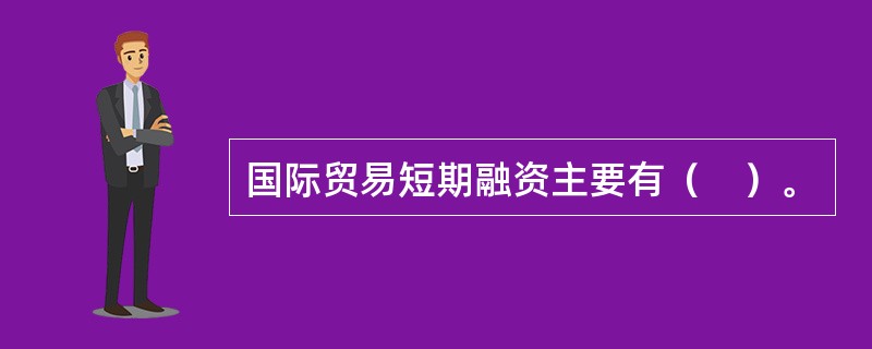 国际贸易短期融资主要有（　）。