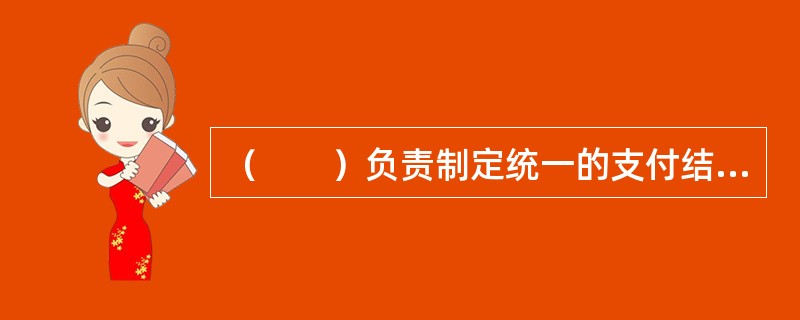 （　　）负责制定统一的支付结算制度。