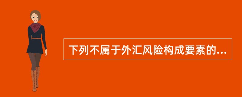 下列不属于外汇风险构成要素的有（　）。