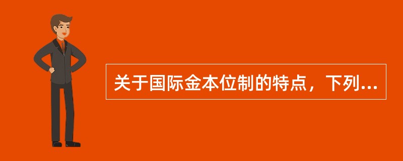 关于国际金本位制的特点，下列说法错误的是（　）。