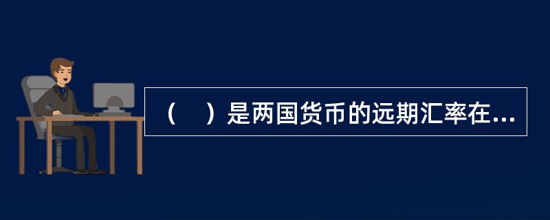 （　）是两国货币的远期汇率在即期汇率的基础上升水或贴水的基本原因。