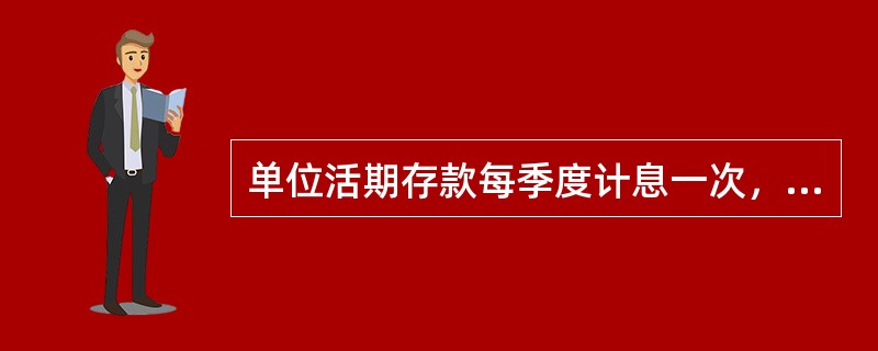 单位活期存款每季度计息一次，个人短期储蓄存款每半年计息一次。（　　）