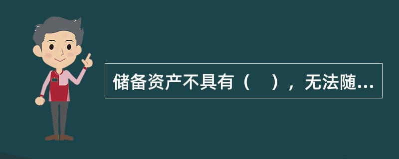 储备资产不具有（　），无法随时用于弥补国际收支逆差，也不能随时用来维持汇率的稳定，则不能算是国际储备资产。