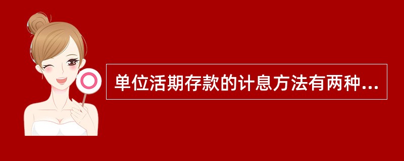 单位活期存款的计息方法有两种，但不论采用哪一种方法，均按（　　）计息。