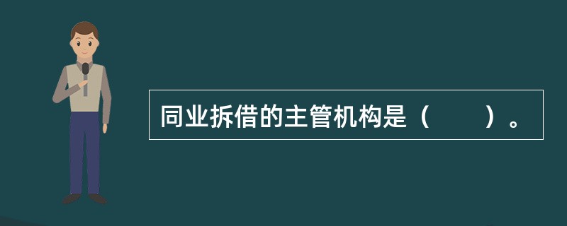 同业拆借的主管机构是（　　）。