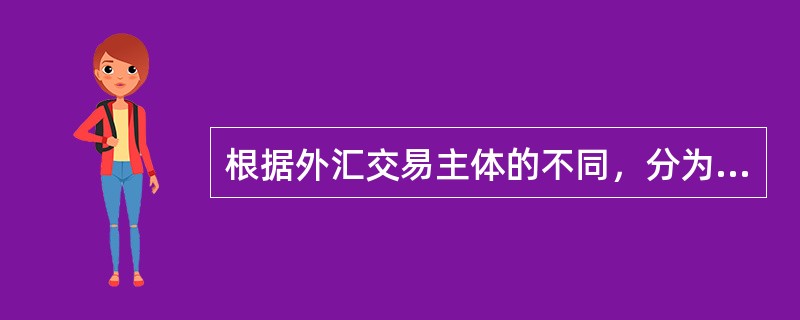 根据外汇交易主体的不同，分为（　）。