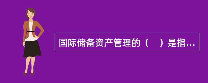 国际储备资产管理的（　）是指储备资产随时能够获得与运用。