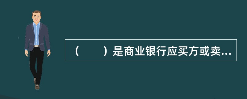 （　　）是商业银行应买方或卖方申请，向其提供的贷款。