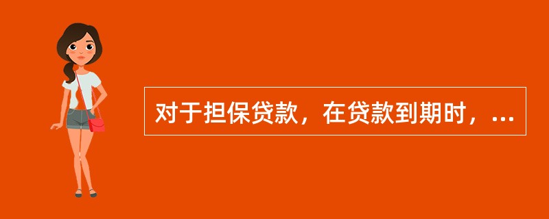 对于担保贷款，在贷款到期时，如果借款人不能按期归还贷款，应由担保人履行偿付责任或以财产拍卖.变卖的价款偿付贷款。（　　）