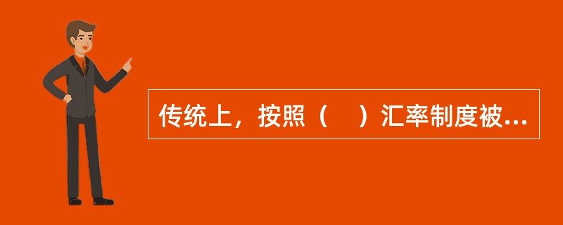 传统上，按照（　）汇率制度被分为固定汇率制度和浮动汇率制度两大类型。