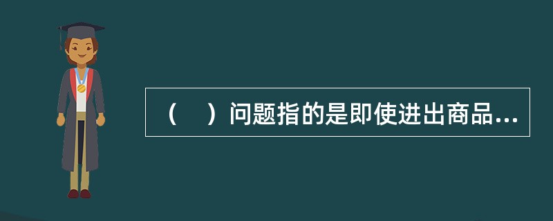 （　）问题指的是即使进出商品需求价格弹性满足“马歇尔—勒纳条件”，但是由于本币贬值后，由于一系列条件使得贸易收支不会立即得到改善，而是在经历一段贸易收支变差的情况下才会得到改善的一种现象。