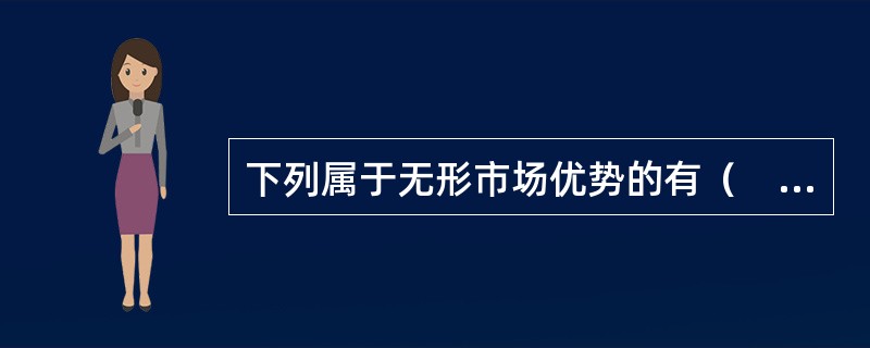 下列属于无形市场优势的有（　）。