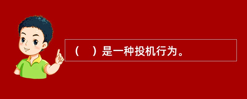 （　）是一种投机行为。
