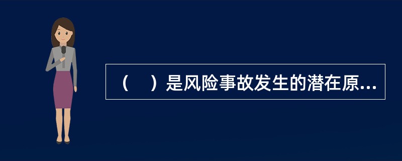 （　）是风险事故发生的潜在原因，是造成损失的间接的和内在的原因。