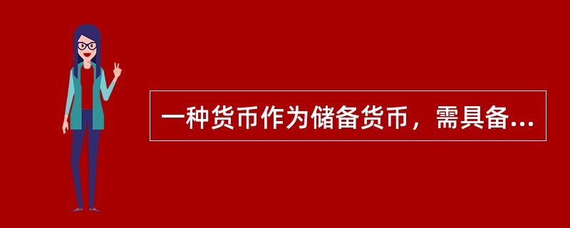 一种货币作为储备货币，需具备的条件包括（　）。