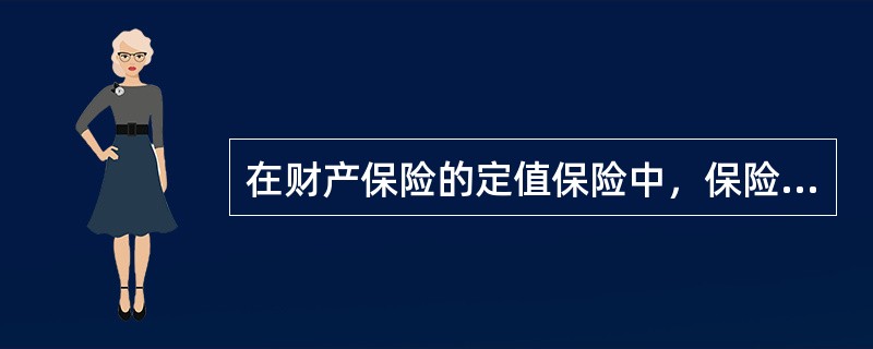 在财产保险的定值保险中，保险金额是按投保时保险双方当事人约定的_____来确定的。()