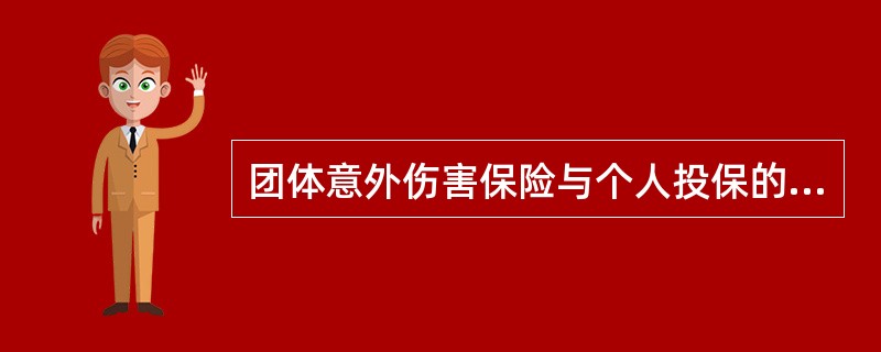 团体意外伤害保险与个人投保的意外伤害保险有所区别的是()