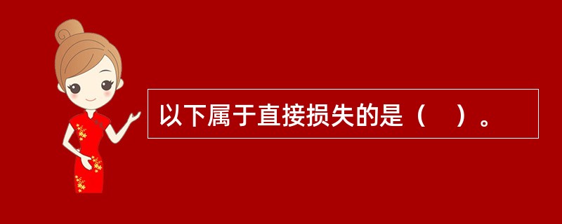 以下属于直接损失的是（　）。