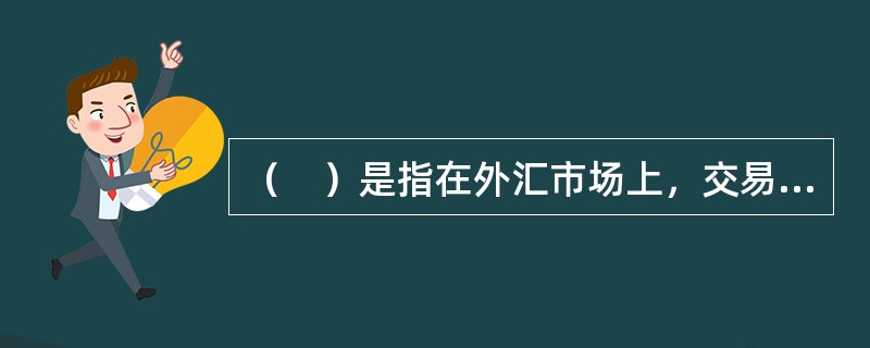 （　）是指在外汇市场上，交易者在买进或卖出一种货币的同时，卖出或买入交割期限不同的等额的同种货币的交易。