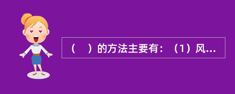 （　）的方法主要有：（1）风险避免（Avoidance）；（2）损失控制（Loss Contr01）；（3）非保险转移——控制型（Noninsur— ance Transfer—contr01）；（4