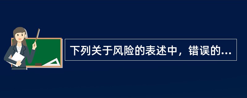 下列关于风险的表述中，错误的有（　）。