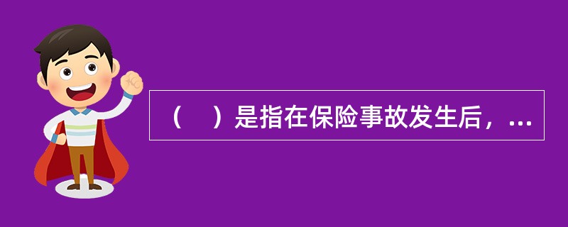 （　）是指在保险事故发生后，被保险人或受益人依照保险合同的规定，向保险人要求给付保险金的行为。