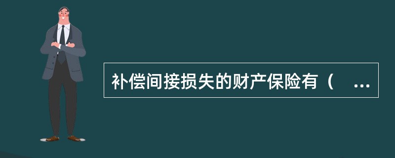 补偿间接损失的财产保险有（　）。