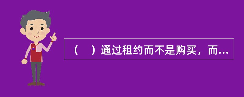 （　）通过租约而不是购买，而成功地将财产风险的损失转移出去。